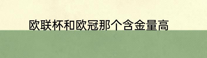 欧联杯和欧冠那个含金量高
