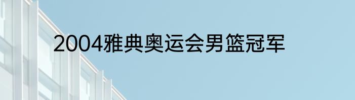 2004雅典奥运会男篮冠军