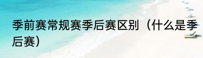 季前赛常规赛季后赛区别(什么是季后赛)