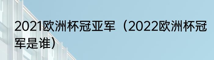 2021欧洲杯冠亚军（2022欧洲杯冠军是谁）
