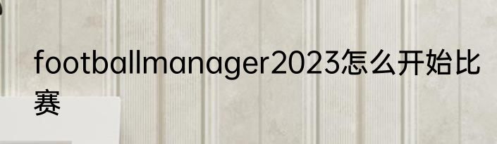 footballmanager2023怎么开始比赛