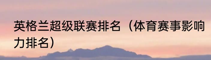 英格兰超级联赛排名（体育赛事影响力排名）