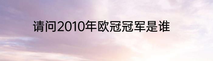 请问2010年欧冠冠军是谁