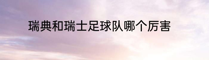 瑞典和瑞士足球队哪个厉害