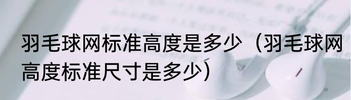 羽毛球网标准高度是多少（羽毛球网高度标准尺寸是多少）