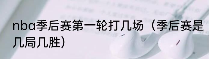 nba季后赛第一轮打几场（季后赛是几局几胜）