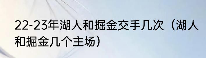 22-23年湖人和掘金交手几次（湖人和掘金几个主场）