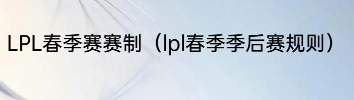 LPL春季赛赛制（lpl春季季后赛规则）