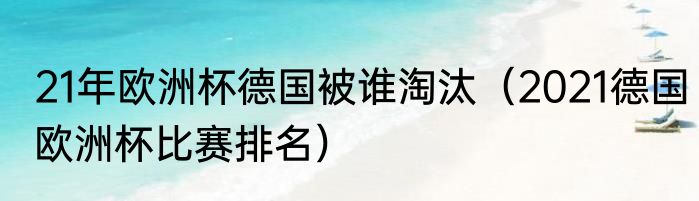 21年欧洲杯德国被谁淘汰（2021德国欧洲杯比赛排名）