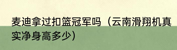 麦迪拿过扣篮冠军吗（云南滑翔机真实净身高多少）