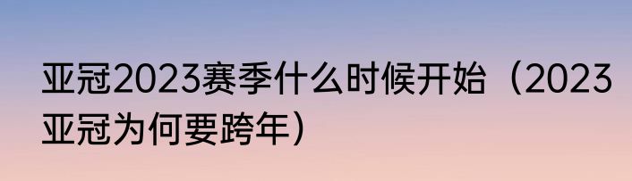 亚冠2023赛季什么时候开始（2023亚冠为何要跨年）