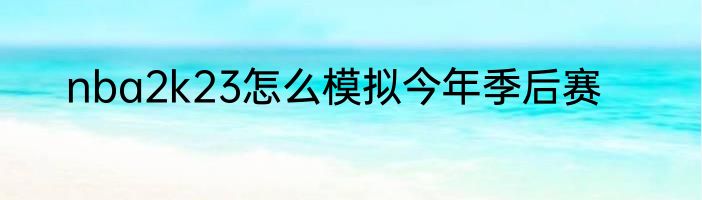 nba2k23怎么模拟今年季后赛