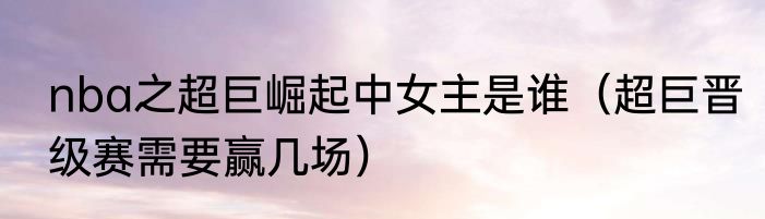 nba之超巨崛起中女主是谁（超巨晋级赛需要赢几场）