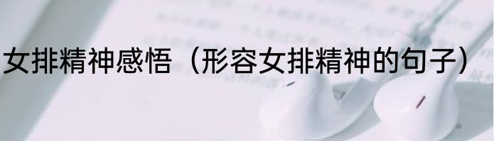 女排精神感悟（形容女排精神的句子）