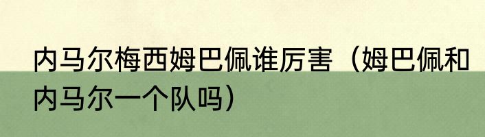 内马尔梅西姆巴佩谁厉害（姆巴佩和内马尔一个队吗）