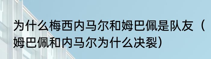 为什么梅西内马尔和姆巴佩是队友（姆巴佩和内马尔为什么决裂）