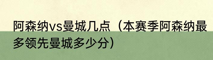 阿森纳vs曼城几点（本赛季阿森纳最多领先曼城多少分）