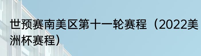 世预赛南美区第十一轮赛程（2022美洲杯赛程）