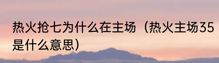 热火抢七为什么在主场（热火主场35是什么意思）