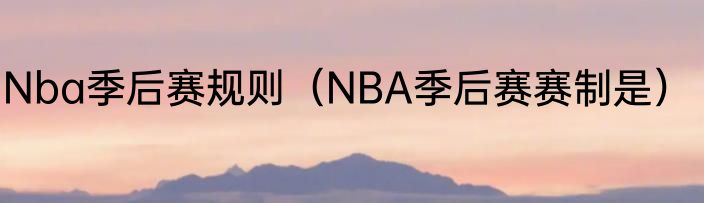Nba季后赛规则（NBA季后赛赛制是）