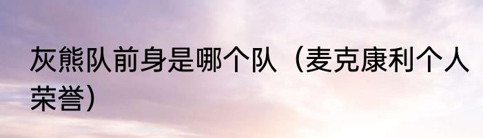 灰熊队前身是哪个队（麦克康利个人荣誉）