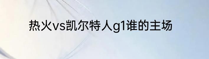 热火vs凯尔特人g1谁的主场
