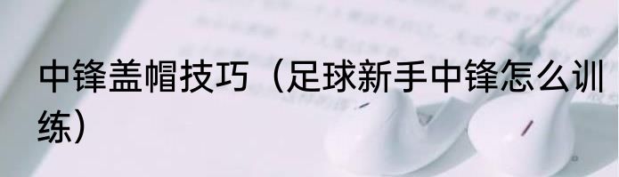 中锋盖帽技巧（足球新手中锋怎么训练）