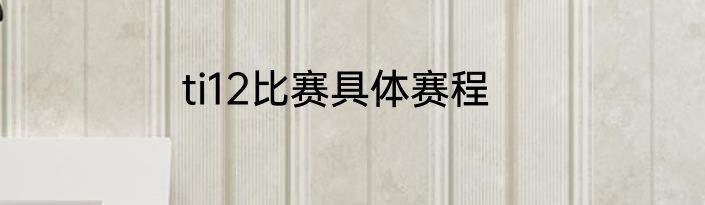 ti12比赛具体赛程