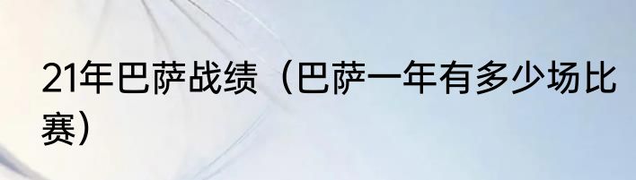 21年巴萨战绩（巴萨一年有多少场比赛）