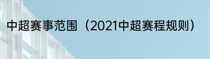 中超赛事范围（2021中超赛程规则）