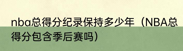 nba总得分纪录保持多少年（NBA总得分包含季后赛吗）