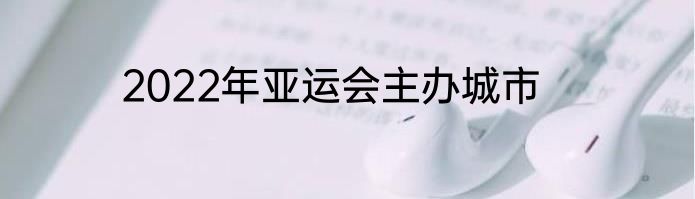 2022年亚运会主办城市
