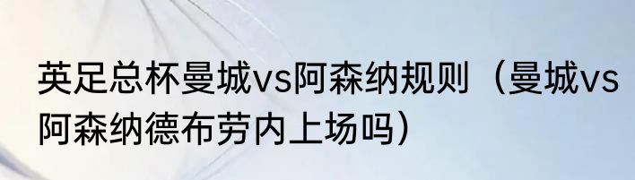 英足总杯曼城vs阿森纳规则（曼城vs阿森纳德布劳内上场吗）