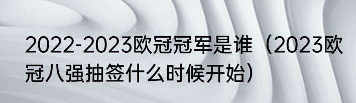 2022-2023欧冠冠军是谁（2023欧冠八强抽签什么时候开始）