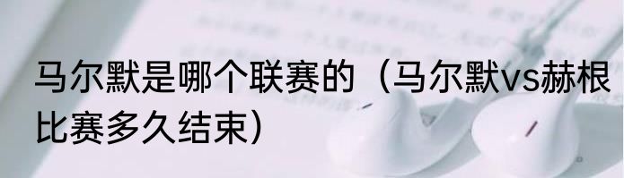 马尔默是哪个联赛的（马尔默vs赫根比赛多久结束）