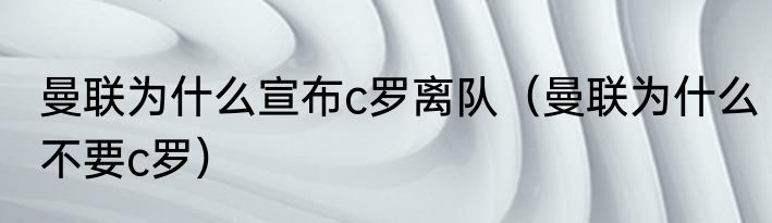 曼联为什么宣布c罗离队（曼联为什么不要c罗）
