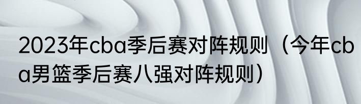 2023年cba季后赛对阵规则（今年cba男篮季后赛八强对阵规则）