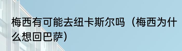梅西有可能去纽卡斯尔吗（梅西为什么想回巴萨）