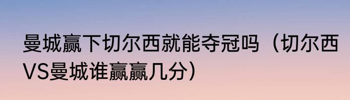 曼城赢下切尔西就能夺冠吗（切尔西VS曼城谁赢赢几分）