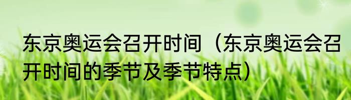东京奥运会召开时间（东京奥运会召开时间的季节及季节特点）