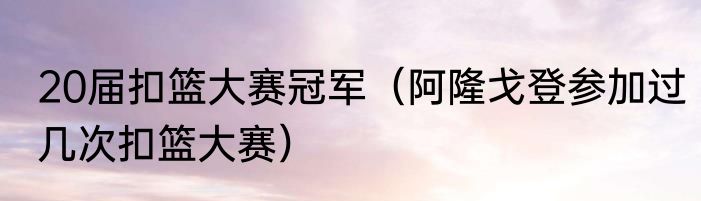 20届扣篮大赛冠军（阿隆戈登参加过几次扣篮大赛）