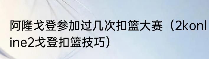 阿隆戈登参加过几次扣篮大赛（2konline2戈登扣篮技巧）