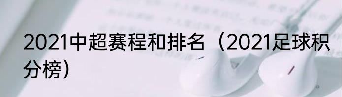 2021中超赛程和排名（2021足球积分榜）