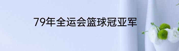 79年全运会篮球冠亚军