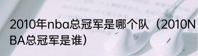 2010年nba总冠军是哪个队（2010NBA总冠军是谁）
