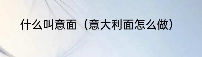 什么叫意面（意大利面怎么做）