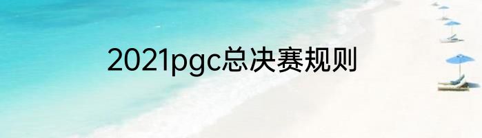 2021pgc总决赛规则
