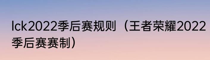 lck2022季后赛规则（王者荣耀2022季后赛赛制）