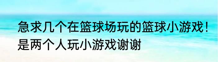 急求几个在篮球场玩的篮球小游戏！是两个人玩小游戏谢谢