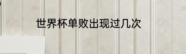世界杯单败出现过几次
